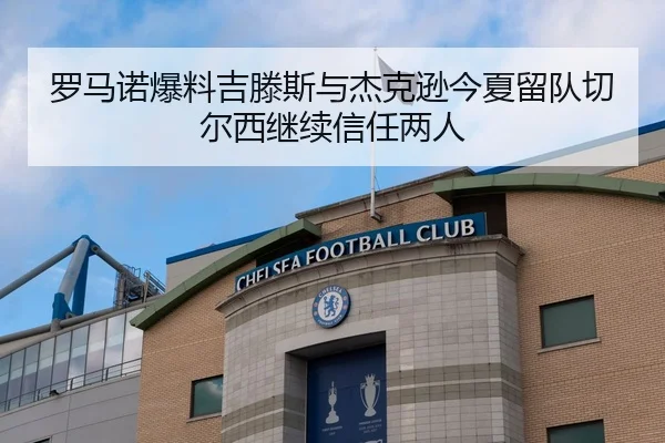 罗马诺爆料吉滕斯与杰克逊今夏留队切尔西继续信任两人